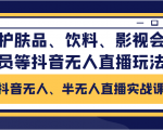 抖音无人、半无人直播实战课，护肤品、饮料、影视会员等抖音无人直播玩法-林文副业站