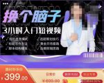 换个脑子3小时入门短视频创作，短视频创作入门必修课-林文副业站