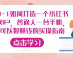 从0-1如何打造一个小红书爆款IP，普通人一台手机，就可以狠赚钱的实操指南-林文副业站