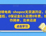 跨境电商·shopee无货源开店,门槛低,0保证金0入驻费0年费,操作简单,出单迅速-林文副业站