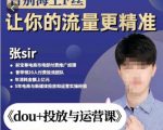 张Sir-dou+投放与运营课,2023年新版,共计52节课,告别海王粉丝,让你的流量更精准-林文副业站