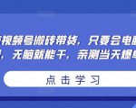 无脑视频号搬砖带货，只要会电脑剪辑，无脑就能干，亲测当天爆单-林文副业站