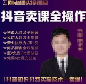 刚老板实操课堂抖音卖课全操作,抖音知识付费实操技术一课通-林文副业站