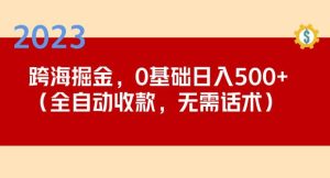 2023跨海掘金长期项目，小白也能日入500+全自动收款无需话术-林文副业站