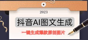 抖音AI原创图文项目，一键根据关键字生成原创图片，有手就可以做，每天10分钟，日赚500+-林文副业站