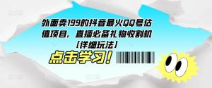 外面卖199的抖音最火QQ号估值项目，直播必备礼物收割机【详细玩法】-林文副业站