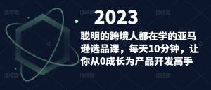 聪明的跨境人都在学的亚马逊选品课,每天10分钟,让你从0成长为产品开发高手-林文副业站