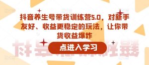 抖音养生号带货训练营5.0,对新手友好、收益更稳定的玩法,让你带货收益爆炸-林文副业站