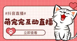 外面收费1980的抖音萌宠宠直播项目,可虚拟人直播,抖音报白,实时互动直播【软件+详细教程】-林文副业站