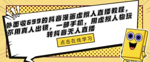 外面收699的抖音漫画虚拟人直播教程，不用真人出镜，一部手机，用虚拟人物玩转抖音无人直播-林文副业站