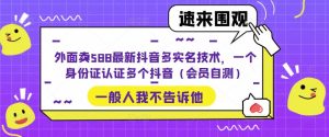 外面卖588最新抖音多实名技术，一个身份证认证多个抖音（会员自测）-林文副业站