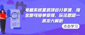 电脑系统重装项目分享课,淘宝即可接单变现,玩法思路一条龙大解析-林文副业站