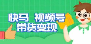 快马视频号带货变现课，货趋势分析，带货的进阶路线，变现模式拆解-林文副业站