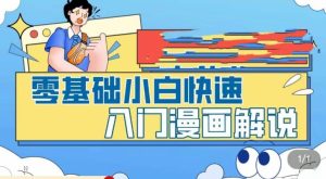 零基础小白快速入门漫画解说,从零掌握漫画解说全过程-林文副业站