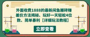 外面收费1888的最新闲鱼搬砖赚差价方法揭秘、玩好一天轻松4位数、简单暴利【详细玩法教程】-林文副业站