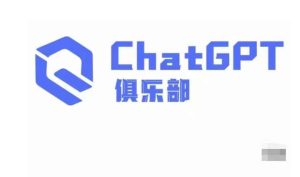 ChatGPT俱乐部·商业创作和应用训练营，教你用ChatGPT抓住未来风口-林文副业站