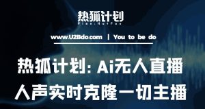 热狐计划：Ai无人直播实时克隆一切主播·无人直播新时代（包含所有使用到的软件）-林文副业站