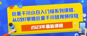 2023最新巨量千川小白入门级系列课程，从0到1掌握巨量千川短视频投放-林文副业站