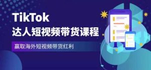 2023最新TikTok达人短视频带货课程,赢取海外短视频带货红利-林文副业站