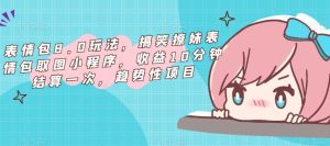 表情包8.0玩法，搞笑撩妹表情包取图小程序，收益10分钟结算一次，趋势性项目-林文副业站