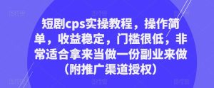 短剧cps实操教程,操作简单,收益稳定,门槛很低,非常适合拿来当做一份副业来做(附推广渠道授权)-林文副业站