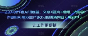 23天创作者AI训练营，文案+图片+视频，内容创作者用AI高效生产90分的优质内容（更新中）-林文副业站