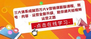 三大体系成就百万大V营销课新版课程，账号·内容·运营全新‭升‬级，助你‭通‬‭关短视‬‭频‬运营之路-林文副业站