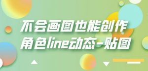 不会画图也能创作角色line动态-贴图【画质高清】-林文副业站