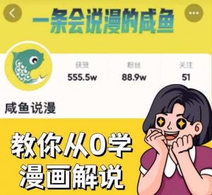 咸鱼说漫·教你从0学漫画解说 ：2个月时间涨粉88w，多种变现模式，一条视频收入过万-林文副业站