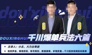 小北大力千川爆单兵法六篇,千川投放保姆级实操课-林文副业站