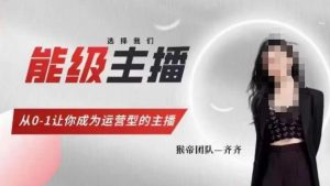 猴帝家的主播课，能级主播成长，从0-1让你成为运营型的主播-林文副业站