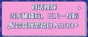 情感类对话视频,当天破播放 三天一万粉 配合变现思路日入300+(教程+素材)-林文副业站