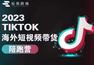 2023TikTok海外短视频带货陪跑营,从TK小白到TK高阶短视频运营快速变身优质带货达人-林文副业站