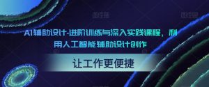 AI辅助设计-进阶训练与深入实践课程,利用人工智能辅助设计创作-林文副业站