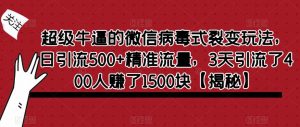 超级牛逼的微信病毒式裂变玩法，日引流500+精准流量，3天引流了400人赚了1500块【揭秘】-林文副业站