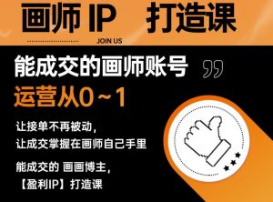 能成交的盈利画师IP打造课,画师账号运营从0~1,让接单不再被动,让成交掌握在画师自己手里-林文副业站