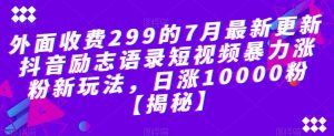 外面收费299的7月最新更新抖音励志语录短视频暴力涨粉新玩法，日涨10000粉【揭秘】-林文副业站