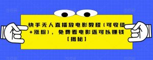快手无人直播放电影教程(可收徒+涨粉)，免费看电影还可以赚钱【揭秘】-林文副业站