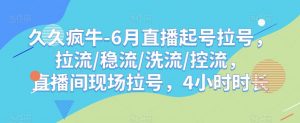 久久疯牛-6月直播起号拉号，拉流/稳流/洗流/控流，​直播间现场拉号，4小时时长-林文副业站