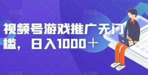 视频号游戏推广无门槛，日入1000＋【揭秘】-林文副业站