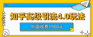 外面收费1980知乎高级引流4.0玩法，纯实操课程【揭秘】-林文副业站