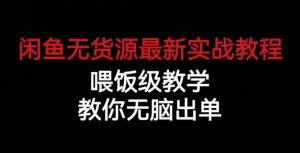 闲鱼无货源最新实战教程，喂饭级教学，教你无脑出单【揭秘】-林文副业站