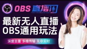 【爱豆新媒】最新无人直播伴侣OBS防检测玩法深度去重，多维传输，无非实时-林文副业站