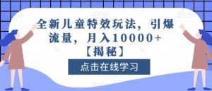 全新儿童特效玩法，引爆流量，月入10000+【揭秘】-林文副业站