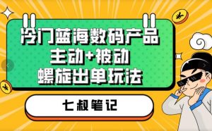七叔冷门蓝海数码产品，主动+被动螺旋出单玩法，每天百分百出单【揭秘】-林文副业站