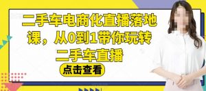 二手车电商化直播落地课,从0到1带你玩转二手车直播-林文副业站