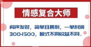 闷声发财的情感复合大师项目，简单且暴利，一单利润300-1500，模式不同收益不同【揭秘】-林文副业站