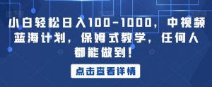 小白轻松日入100-1000,中视频蓝海计划,保姆式教学,任何人都能做到!【揭秘】-林文副业站