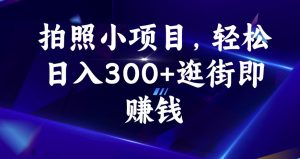 拍照小项目，轻松日入300+逛街即赚钱【揭秘】-林文副业站
