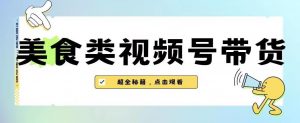 2023年视频号最新玩法，美食类视频号带货【内含去重方法】-林文副业站
